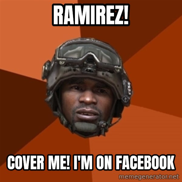 Sgt. Foley meme: Ramirez! / Cover me!  I'm on facebook