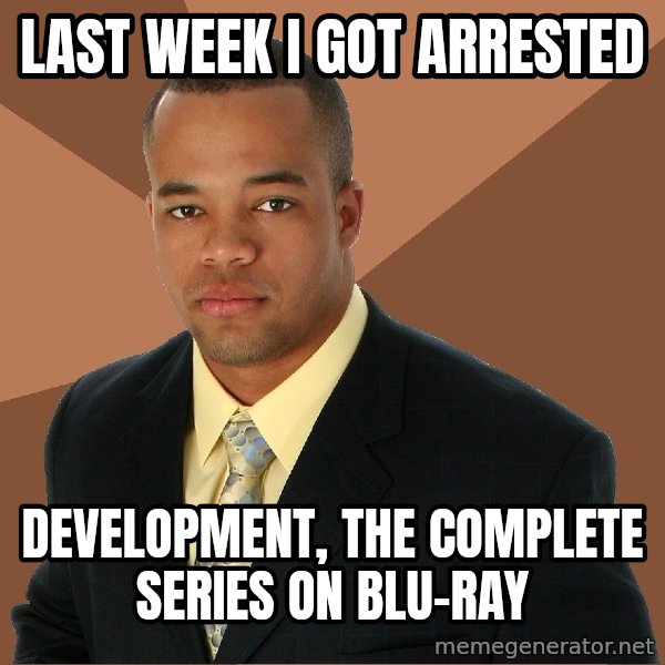 Successful Black Man meme: Last week i got arrested / development, the complete series on blu-ray