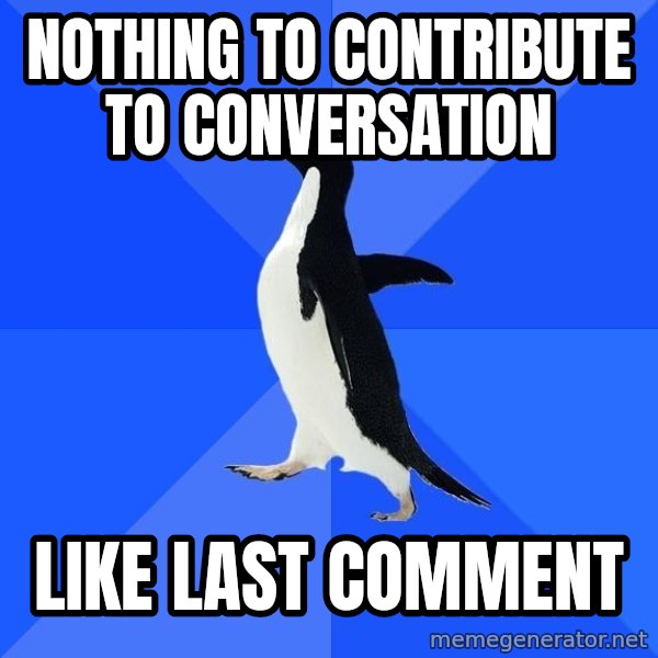 Socially Awkward Penguin meme: NOTHING TO CONTRIBUTE TO CONVERSATION / LIKE LAST COMMENT