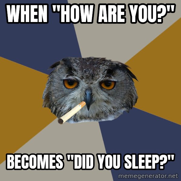 Art Student Owl meme: WHEN "HOW ARE YOU?" / BECOMES "DID YOU SLEEP?"