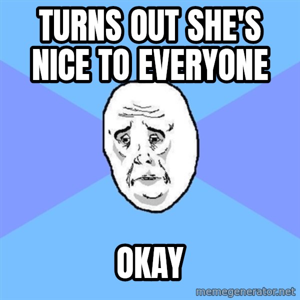 Okay Guy meme: Turns out she's nice to everyone / okay