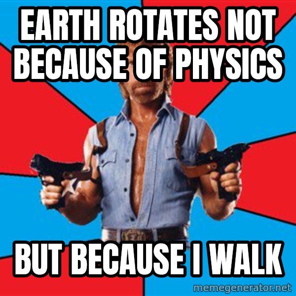 Chuck Norris  meme: Earth rotates not because of physics / But because I walk
