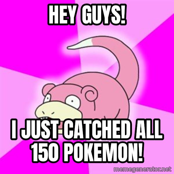 Slowpoke meme: Hey Guys! / i just catched all 150 pokemon!