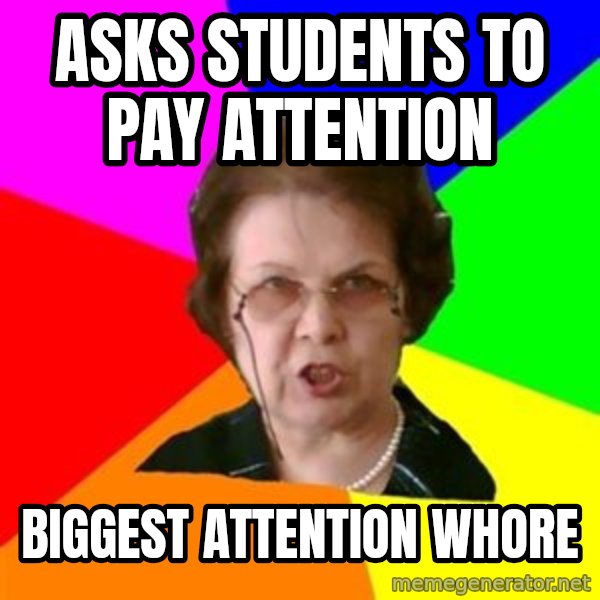 teacher meme: asks students to pay attention / biggest attention whore