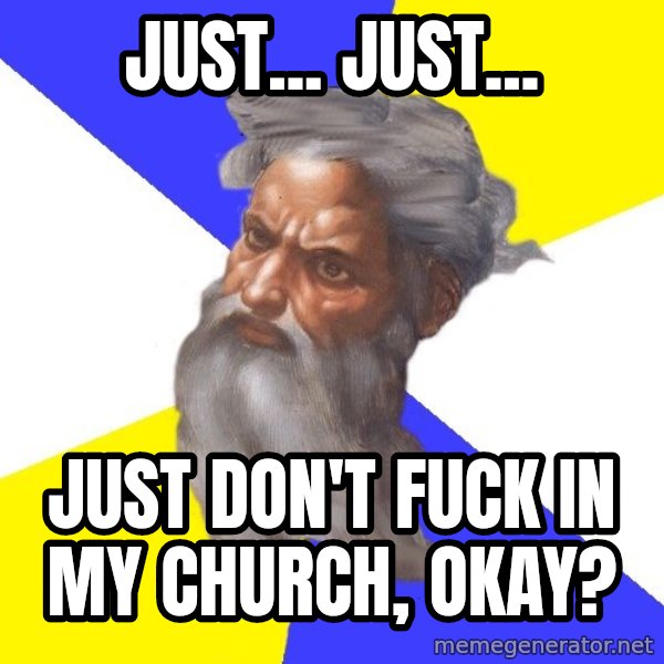 Advice God meme: Just... Just... / Just don't fuck in My church, okay?