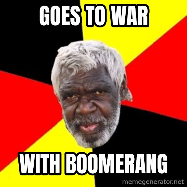 Aboriginal meme: goes to war / with boomerang