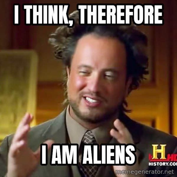 Ancient Aliens meme: I think, Therefore / I am aliens
