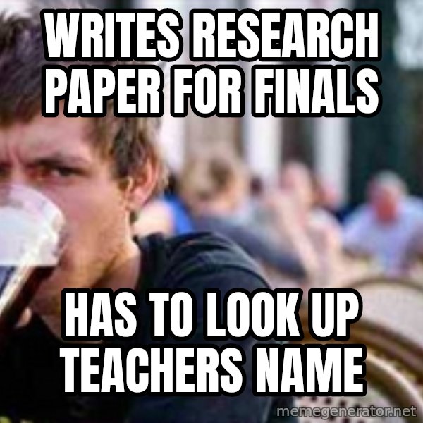 The Lazy College Senior meme: writes research paper for finals / Has to look up teachers namE