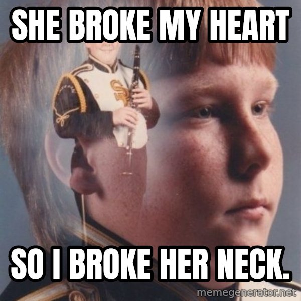 PTSD Clarinet Boy meme: She broke my Heart / so i Broke her neck.