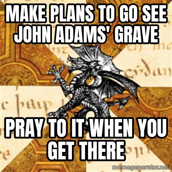 History Major Heraldic Beast meme: make plans to go see John Adams' Grave / Pray to it when you get there