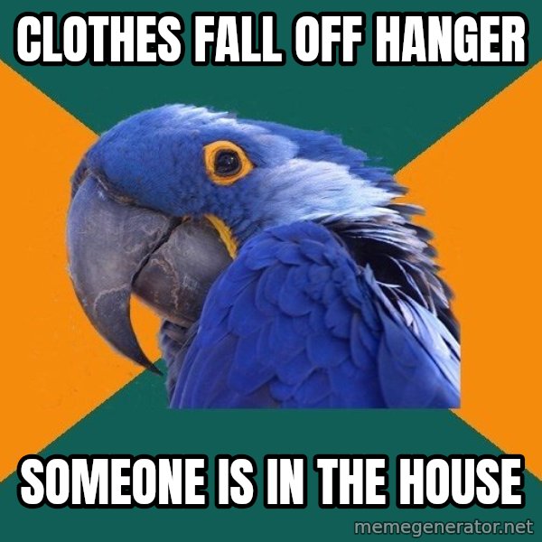 Paranoid Parrot meme: Clothes fall off hanger / Someone is in the house