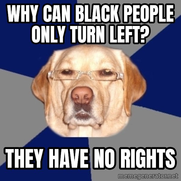 Racist Dog meme: Why can black people only turn left? / They have no rights