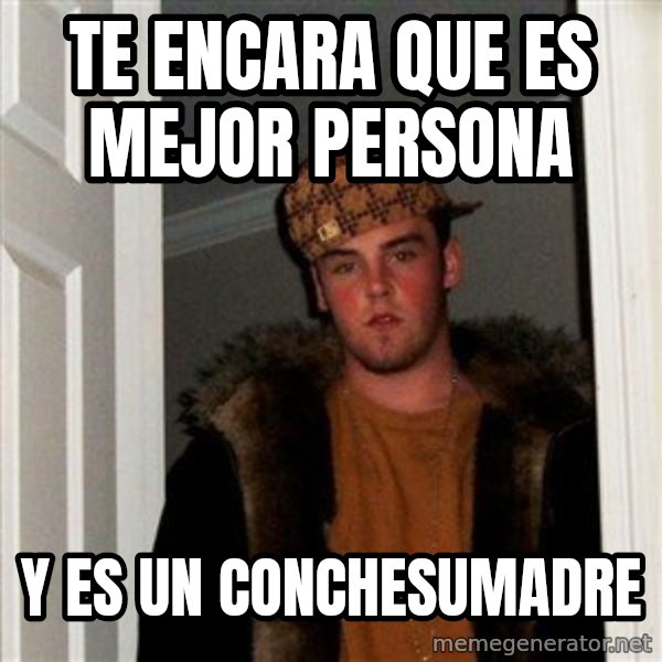 Scumbag Steve meme: te encara que es mejor persona / y es un conchesumadre