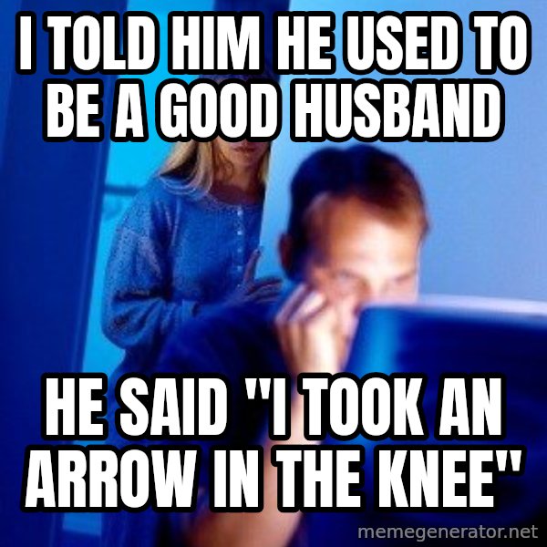 Internet Husband meme: I told him he used to be a good husband / he said "i took an arrow in the knee"
