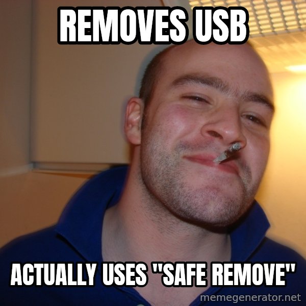 Good Guy Greg meme: Removes Usb / Actually uses "safe remove"