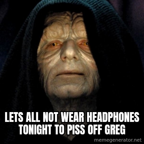 Star Wars Emperor meme: lets all not wear headphones tonight to piss off greg