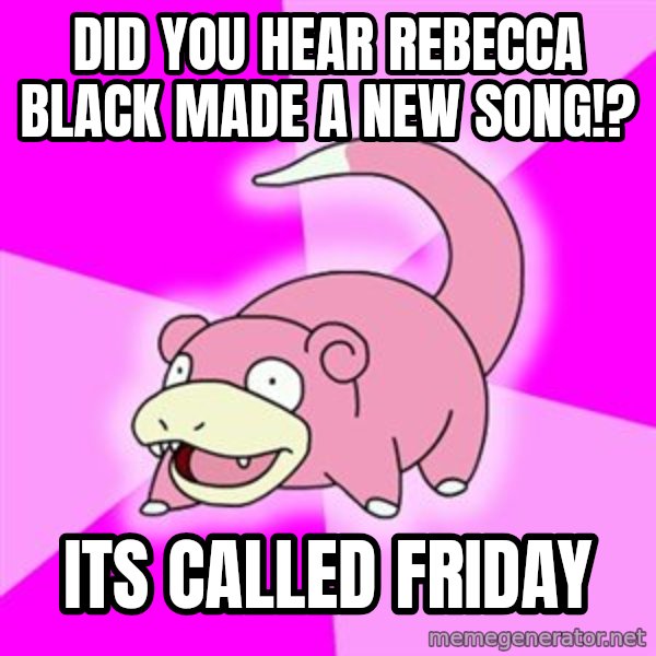 Slowpoke meme: did you hear rebecca black made a new song!? / its called friday