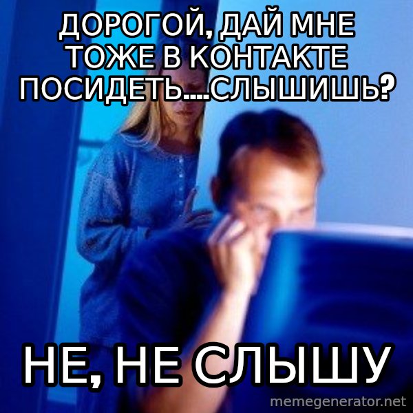 Internet Husband meme: дорогой, дай мне тоже в контакте посидеть....Слышишь? / не, не слышу