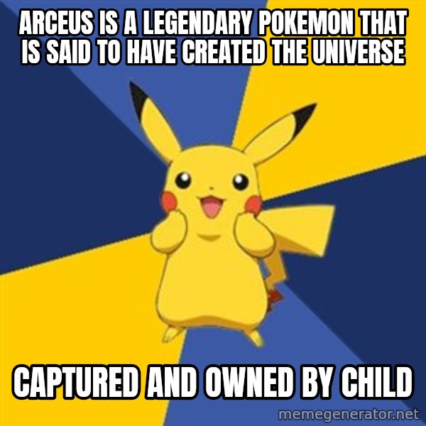 Pokemon Logic  meme: Arceus is a legendary pokemon that is said to have created the universe / captured and owned by child