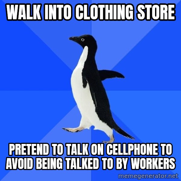 Socially Awkward Penguin meme: WALK INTO CLOTHING STORE / PRETEND TO TALK ON CELLPHONE TO AVOID BEING TALKED TO BY WORKERS