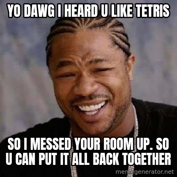 Yo Dawg meme: Yo dawg i heard u like tetris / so i messed your room up. so u can put it all back together