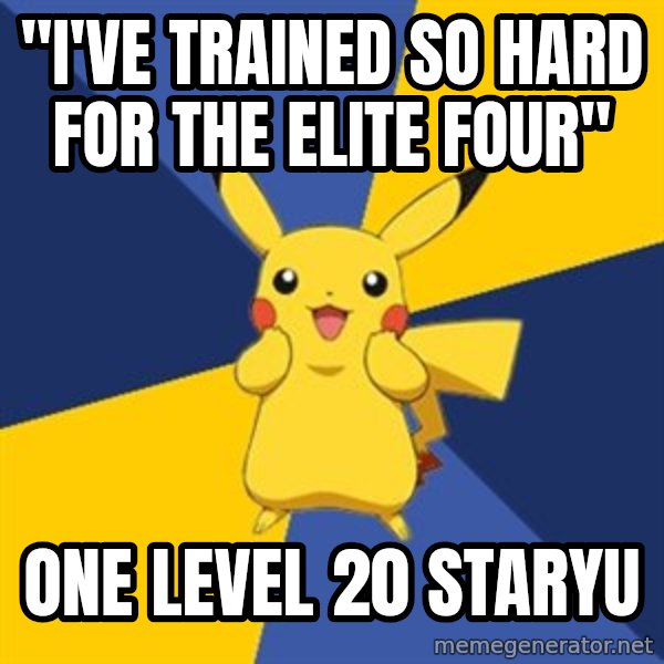 Pokemon Logic  meme: "I'VE TRAINED SO HARD FOR THE ELITE FOUR" / ONE LEVEL 20 STARYU