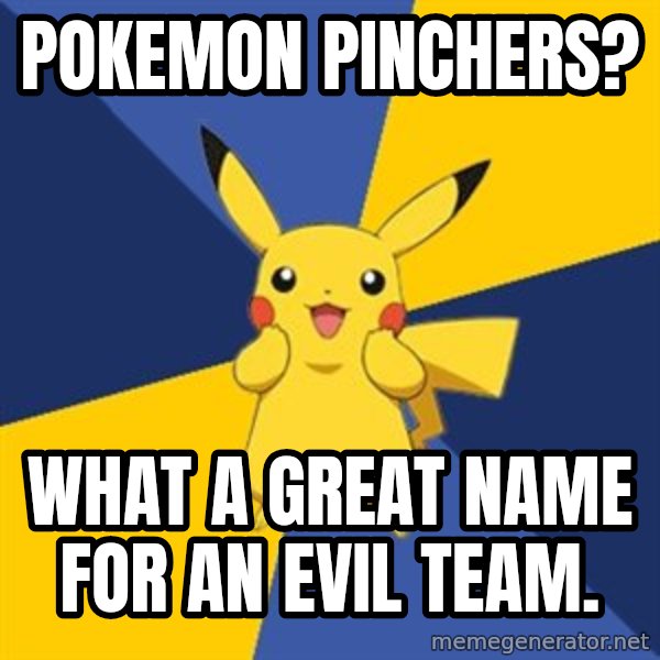 Pokemon Logic  meme: POKEMON PINCHERS? / WHAT A GREAT NAME FOR AN EVIL TEAM.