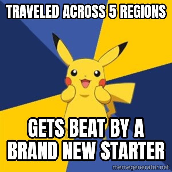 Pokemon Logic  meme: TRAVELED across 5 regions / Gets beat by a brand new starter