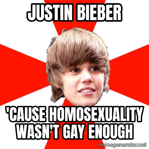 Justin Bieber meme: Justin bieber / 'cause Homosexuality wasn't gay enough