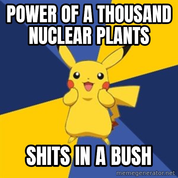 Pokemon Logic  meme: power of a thousand nuclear plants / shits in a bush