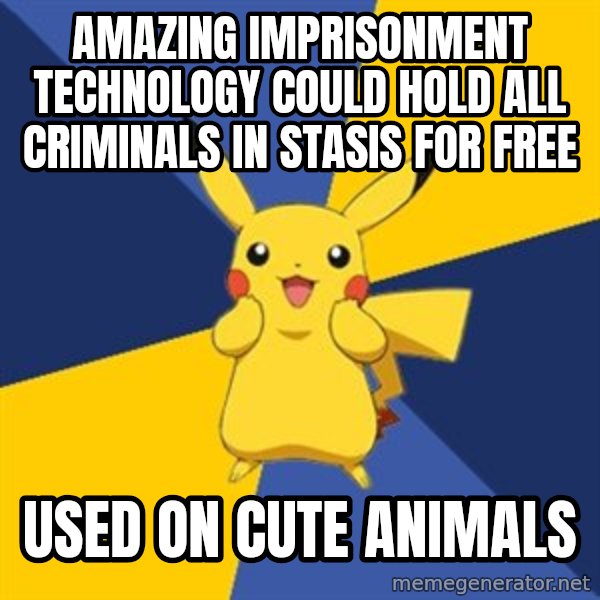 Pokemon Logic  meme: amazing imprisonment technology could hold all criminals in stasis for free / used on cute animals