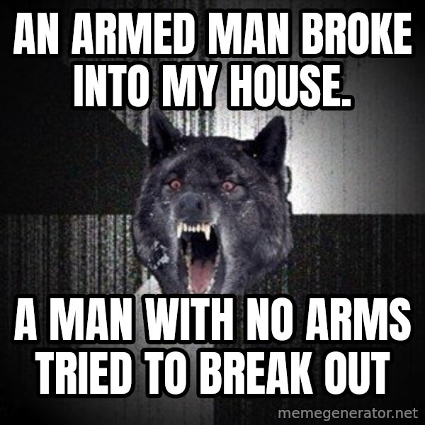 Insanity Wolf meme: An Armed man broke into my house. / A man with no arms tried to break out