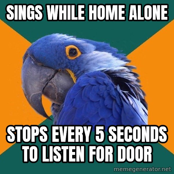 Paranoid Parrot meme: Sings while home alone / stops every 5 seconds to listen for door