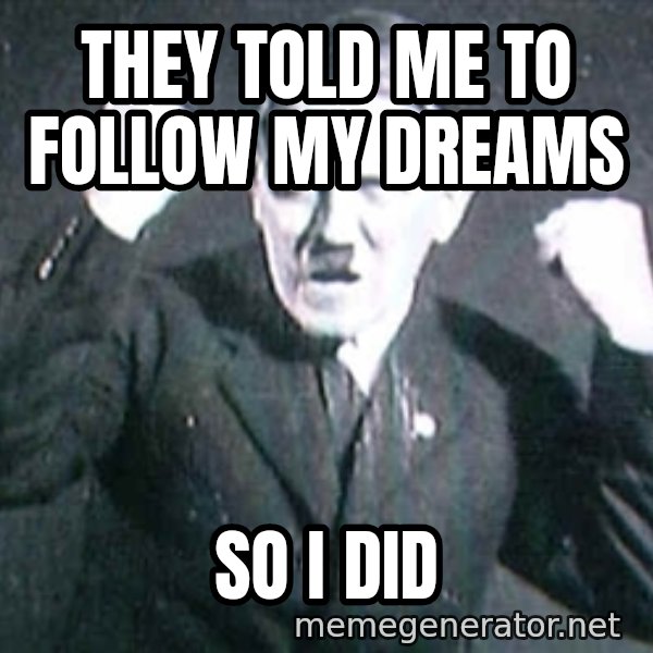 Successful Hitler meme: they told me to follow my dreams / so i did