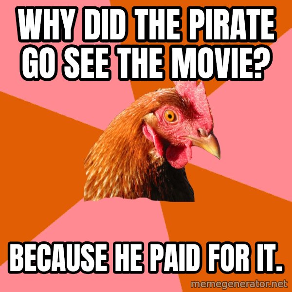 Anti Joke Chicken meme: why did the pirate go see the movie? / because he paid for it.