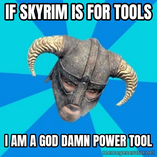 skyrim stan meme: If SKYRIM IS FOR TOOLS / I AM A GOD DAMN POWER TOOL