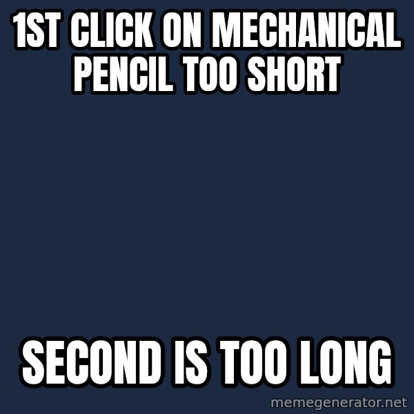First World Problems meme: 1st click on mechanical pencil too short / second is too long