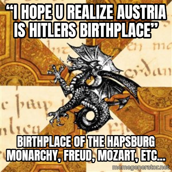 History Major Heraldic Beast meme: “i hope u realize austria is hitlers birthplace” / Birthplace of the hapsburg monarchy, Freud, mozart, etc...