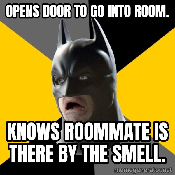 Bad Factman meme: Opens door to go into room. / Knows roommate is there by the smell.