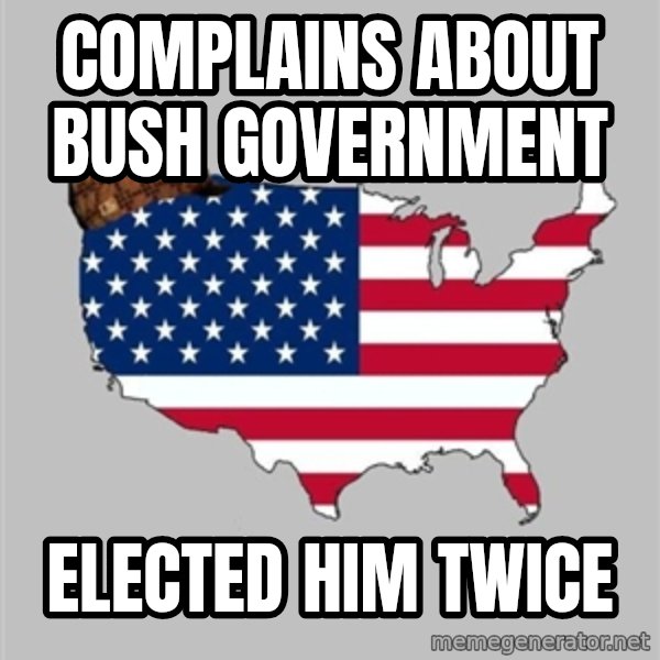 Scumbag America2 meme: Complains about Bush government / Elected him twice