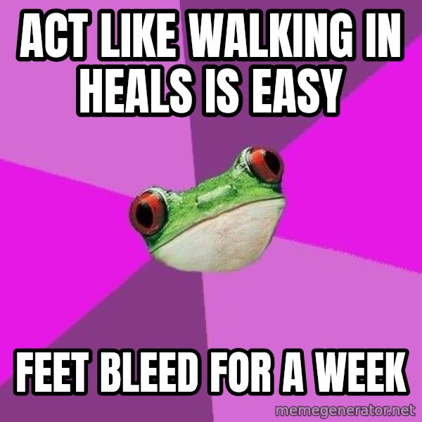 Foul Bachelorette Frog meme: ACT LIKE WALKING IN HEALS IS EASY / FEET BLEED FOR A WEEK