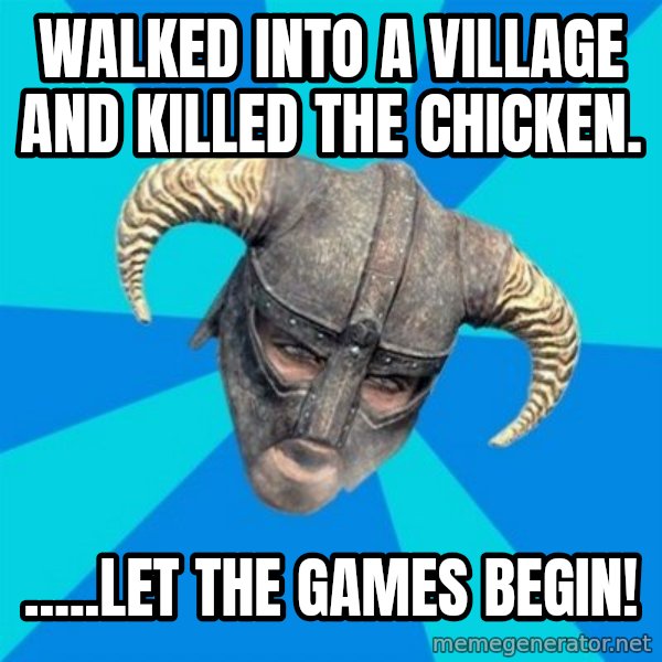 skyrim stan meme: Walked into a village and killed the chicken. / .....Let the games begin!