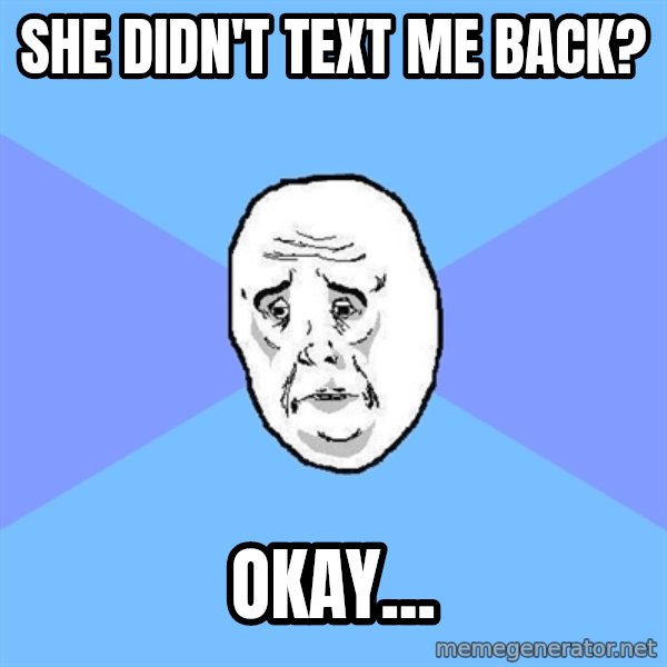 Okay Guy meme: she didn't text me back? / okay...