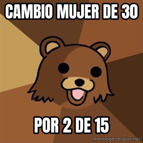 Pedobear meme: cambio mujer de 30 / por 2 de 15