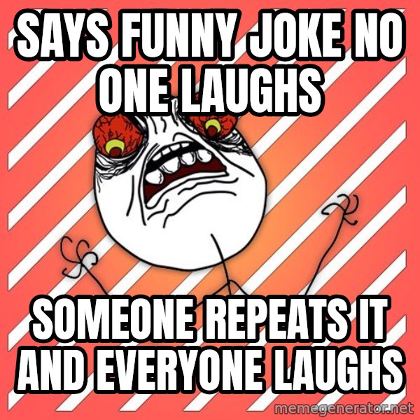 iHate meme: Says FUNNY JOKE NO ONE LAUGHS / SOMEONE REPEATS IT AND EVERYONE LAUGHS