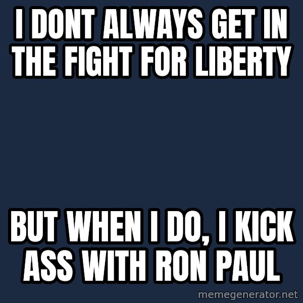 The Most Interesting Man In The World meme: I dont always get in the fight for liberty / But when I do, I kick ass with Ron Paul