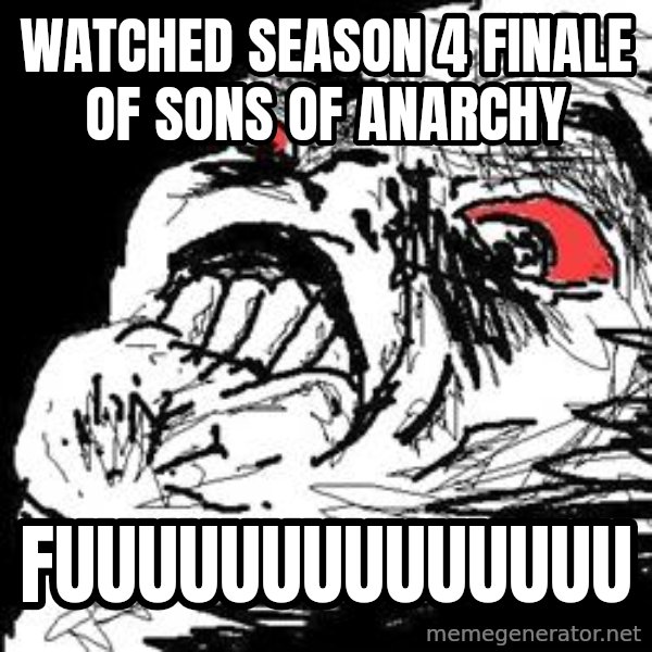 Ffffuuuu meme: wATCHED SEASON 4 FINALE OF sONS OF ANARCHY / FUUUUUUUUUUUUUU