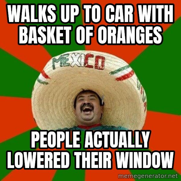 Successful Mexican meme: Walks up to car with basket of oranges / People actually lowered their window