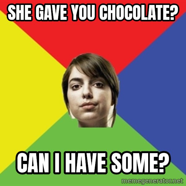 Non Jealous Girl meme: she gave you chocolate? / can i have some?