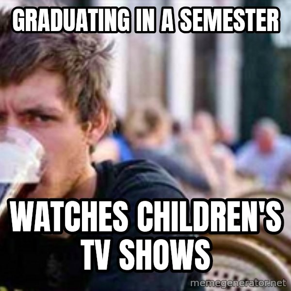 The Lazy College Senior meme: graduating in a semester / watches children's tv shows